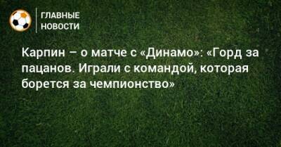 Валерий Карпин - Карпин – о матче с «Динамо»: «Горд за пацанов. Играли с командой, которая борется за чемпионство» - bombardir.ru