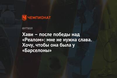 Хави – после победы над «Реалом»: мне не нужна слава. Хочу, чтобы она была у «Барселоны» - championat.com - Италия - Испания - Мадрид