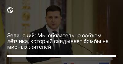 Владимир Зеленский - Зеленский: Мы обязательно собъем лётчика, который скидывает бомбы на мирных жителей - liga.net - Украина - Мариуполь