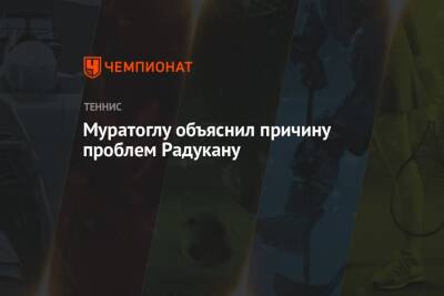 Серены Уильямс - Патрик Муратоглу - Эмма Радукану - Муратоглу объяснил причину проблем Радукану - championat.com - США