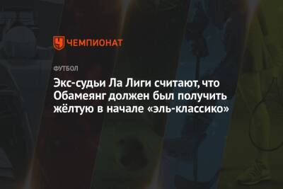 Пьер-Эмерик Обамеянг - Экс-судьи Ла Лиги считают, что Обамеянг должен был получить жёлтую в начале «эль-классико» - championat.com - Испания - Мадрид - Сантьяго