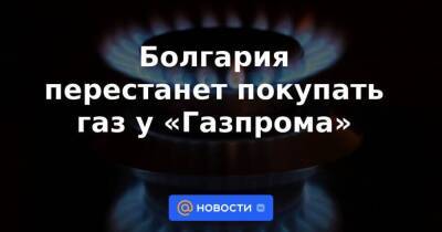 Болгария перестанет покупать газ у «Газпрома» - smartmoney.one - США - Украина - Англия - Турция - Болгария - Азербайджан - Греция - Алжир - Алжирская Народная Демократическая Республика - Катар