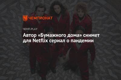 Автор «Бумажного дома» снимет для Netflix сериал о пандемии - championat.com