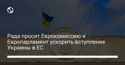 Рада просит Еврокомиссию и Европарламент ускорить вступление Украины в ЕС - liga.net - Украина