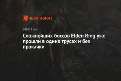 Сложнейших боссов Elden Ring уже прошли в одних трусах и без прокачки - championat.com