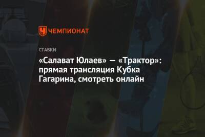 Илья Воробьев - Дарья Миронова - «Салават Юлаев» — «Трактор»: прямая трансляция Кубка Гагарина, смотреть онлайн - championat.com - Челябинск
