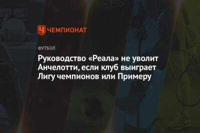 Карло Анчелотти - Руководство «Реала» не уволит Анчелотти, если клуб выиграет Лигу чемпионов или Примеру - championat.com - Испания - Мадрид - Сантьяго