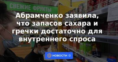 Абрамченко заявила, что запасов сахара и гречки достаточно для внутреннего спроса - smartmoney.one