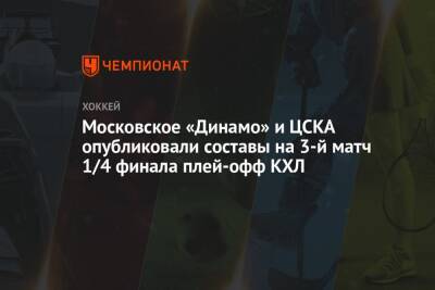 Аркадий Чернышев - Московское «Динамо» и ЦСКА опубликовали составы на 3-й матч 1/4 финала плей-офф КХЛ - championat.com - Москва