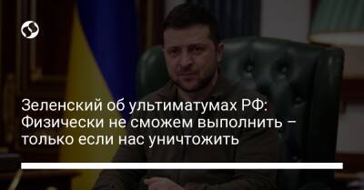 Зеленский об ультиматумах РФ: Физически не сможем выполнить – только если нас уничтожить - liga.net - Россия - Украина - Киев - Харьков - Мариуполь - Мелитополь - Бердянск