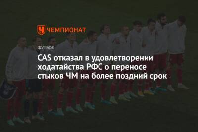 CAS отказал в удовлетворении ходатайства РФС о переносе стыков ЧМ на более поздний срок - championat.com - Россия - Катар