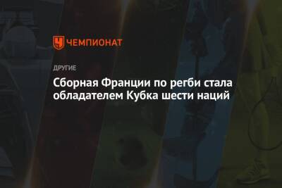 Сборная Франции по регби стала обладателем Кубка шести наций - championat.com - Англия - Франция - Париж