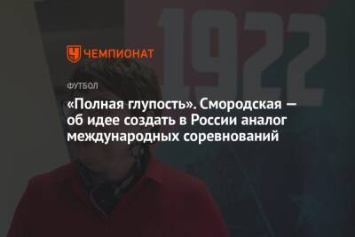 Ольга Смородская - «Полная глупость». Смородская — об идее создать в России аналог международных соревнований - championat.com - Россия - Австралия - Белоруссия - Катар