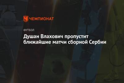 Мартинес Лаутаро - Душан Влахович пропустит ближайшие матчи сборной Сербии - championat.com - Венгрия - Сербия - Дания - Аргентина