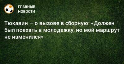 Константин Тюкавин - Арсен Захарян - Тюкавин – о вызове в сборную: «Должен был поехать в молодежку, но мой маршрут не изменился» - bombardir.ru - Россия - Новогорск