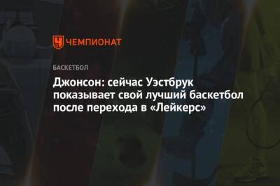 Джеймс Леброн - Энтони Дэвис - Джонсон Мэджик - Джонсон: сейчас Уэстбрук показывает свой лучший баскетбол после перехода в «Лейкерс» - championat.com - Лос-Анджелес