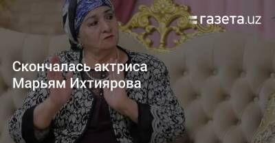 Скончалась актриса Марьям Ихтиярова - gazeta.uz - Узбекистан - Ташкент - Хорезмская обл. - Скончался