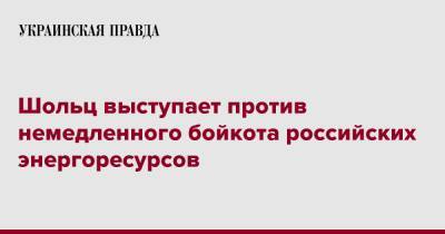 Олаф Шольц - Олафа Шольца - Шольц выступает против немедленного бойкота российских энергоресурсов - pravda.com.ua - Россия - Украина - Германия