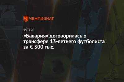 «Бавария» договорилась о трансфере 13-летнего футболиста за € 300 тыс. - championat.com - Германия