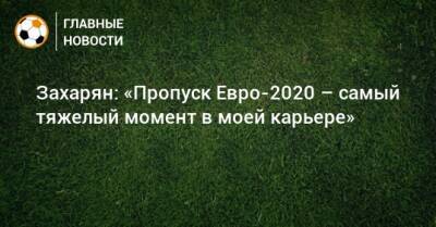 Арсен Захарян - Захарян: «Пропуск Евро-2020 – самый тяжелый момент в моей карьере» - bombardir.ru