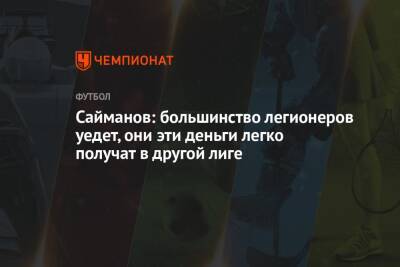 Рустем Сайманов - Сайманов: большинство легионеров уедет, они эти деньги легко получат в другой лиге - championat.com