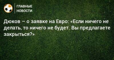 Александр Дюков - На Евро - Дюков – о заявке на Евро: «Если ничего не делать, то ничего не будет. Вы предлагаете закрыться?» - bombardir.ru