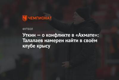 Леонид Слуцкий - Андрей Талалаев - Василий Уткин - Уткин — о конфликте в «Ахмате»: Талалаев намерен найти в своём клубе крысу - championat.com