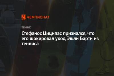 Стефанос Циципас - Эшли Барти - Эшли - Стефанос Циципас признался, что его шокировал уход Эшли Барти из тенниса - championat.com - США - Австралия - Греция