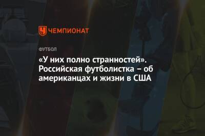 «У них полно странностей». Российская футболистка – об американцах и жизни в США - championat.com - США