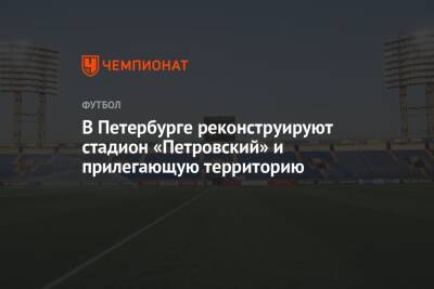 В Петербурге реконструируют стадион «Петровский» и прилегающую территорию - championat.com - Санкт-Петербург