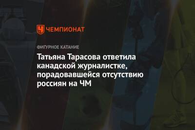 Татьяна Тарасова - Каори Сакамото - Татьяна Тарасова ответила канадской журналистке, порадовавшейся отсутствию россиян на ЧМ - championat.com - Украина - Япония - Канада