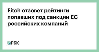Fitch отзовет рейтинги попавших под санкции ЕС российских компаний - smartmoney.one - Россия - США - Брюссель