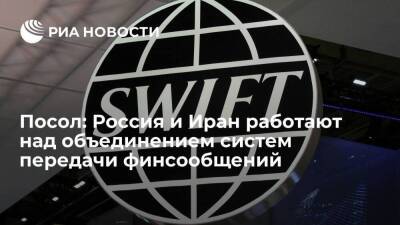 Посол: Россия и Иран работают над объединением систем передачи финсообщений в обход SWIFT - smartmoney.one - Россия - Иран - county Swift - Swift