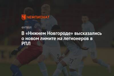 Равиль Измайлов - Микеле Антонов - В «Нижнем Новгороде» высказались о новом лимите на легионеров в РПЛ - championat.com - Россия - Нижний Новгород