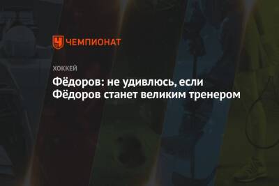 Сергей Федоров - Вячеслав Быков - Фёдоров: не удивлюсь, если Фёдоров станет великим тренером - championat.com