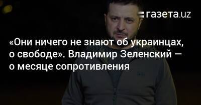 Владимир Зеленский - «Они ничего не знают об украинцах, о свободе». Владимир Зеленский — о месяце сопротивления - gazeta.uz - Россия - Украина - Узбекистан - Брюссель