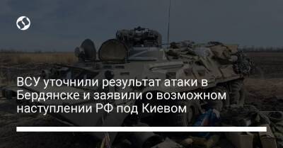 ВСУ уточнили результат атаки в Бердянске и заявили о возможном наступлении РФ под Киевом - liga.net - Россия - Украина - Киев - Крым - Луганская обл. - Ростовская обл. - Харьков - Мариуполь - Сумы - Бердянск - Донецкая обл.
