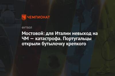 Андрей Панков - Александр Мостовой - Фабио Капелло - Мостовой: для Италии невыход на ЧМ — катастрофа. Португальцы открыли бутылочку крепкого - championat.com - Россия - Швейцария - Италия - Литва - Болгария - Македония - Португалия - Ирландия