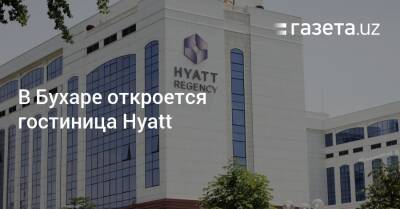 В Бухаре откроется гостиница Hyatt - gazeta.uz - Узбекистан - Tashkent