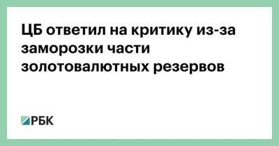 ЦБ ответил на критику из-за заморозки части золотовалютных резервов - smartmoney.one - Россия