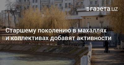 Старшему поколению в махаллях и коллективах добавят активности - gazeta.uz - Узбекистан