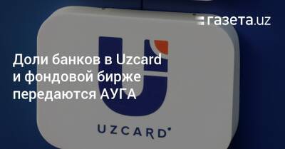 Доли банков в Uzcard и РФБ передаются АУГА - gazeta.uz - Узбекистан - Ташкент