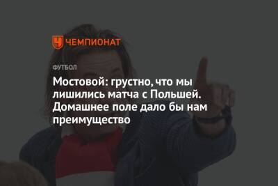 Андрей Панков - Александр Мостовой - Мостовой: грустно, что мы лишились матча с Польшей. Домашнее поле дало бы нам преимущество - championat.com - Австрия - Россия - Италия - Турция - Польша - Швеция - Чехия - Македония - Португалия - Катар