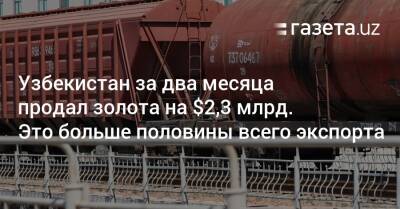 Узбекистан - Узбекистан за два месяца продал золота на $2,3 млрд. Это больше половины всего экспорта - gazeta.uz - Узбекистан