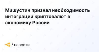 Михаил Мишустин - Мишустин признал необходимость интеграции криптовалют в экономику России - forklog.com - Россия