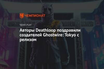 Авторы Deathloop поздравили создателей Ghostwire: Tokyo с релизом - championat.com - Токио - Tokyo - территория На