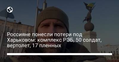 Олег Синегубов - Россияне понесли потери под Харьковом: комплекс РЭБ, 50 солдат, вертолет, 17 пленных - liga.net - Украина - Харьков