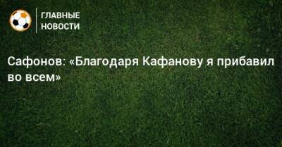 Матвей Сафонов - Виталий Кафанов - Сафонов: «Благодаря Кафанову я прибавил во всем» - bombardir.ru