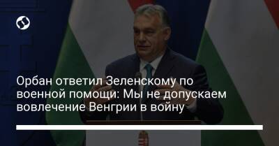 Орбан ответил Зеленскому по военной помощи: Мы не допускаем вовлечение Венгрии в войну - liga.net - Россия - Украина - Зеленский - Венгрия - Мариуполь