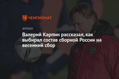 Валерий Карпин - Валерий Карпин рассказал, как выбирал состав сборной России на весенний сбор - championat.com - Россия - Польша - Новогорск